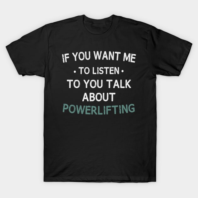 if you want me to listen to you talk about powerlifting T-Shirt by First look